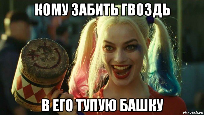 кому забить гвоздь в его тупую башку, Мем    Harley quinn