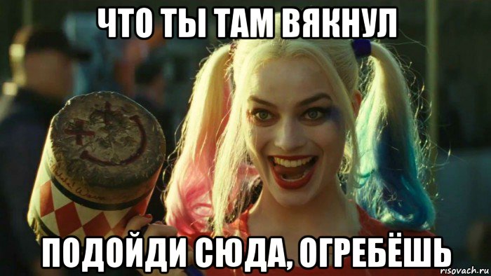 что ты там вякнул подойди сюда, огребёшь, Мем    Harley quinn