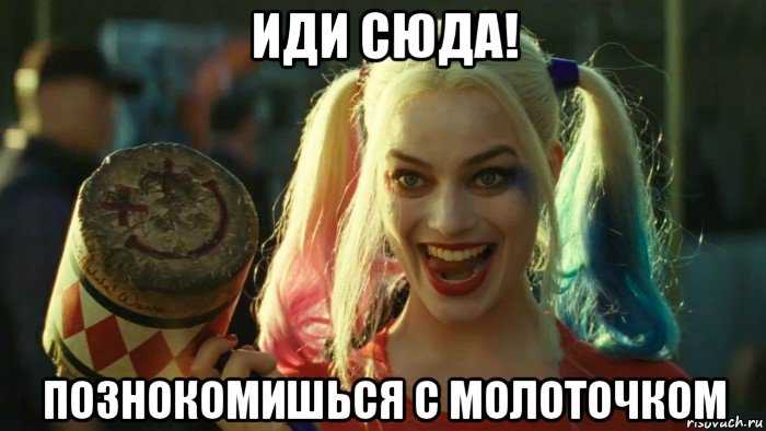 иди сюда! познокомишься с молоточком, Мем    Harley quinn