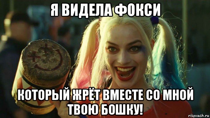 я видела фокси который жрёт вместе со мной твою бошку!, Мем    Harley quinn