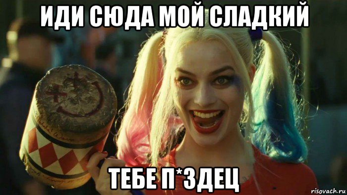 иди сюда мой сладкий тебе п*здец, Мем    Harley quinn