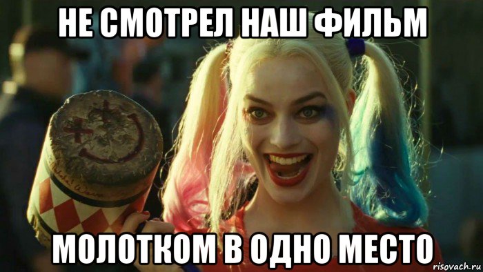 не смотрел наш фильм молотком в одно место, Мем    Harley quinn