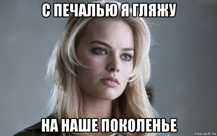 с печалью я гляжу на наше поколенье