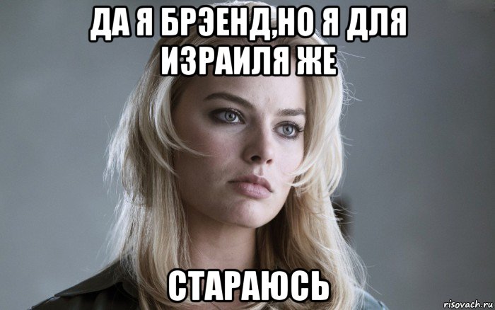 да я брэенд,но я для израиля же стараюсь