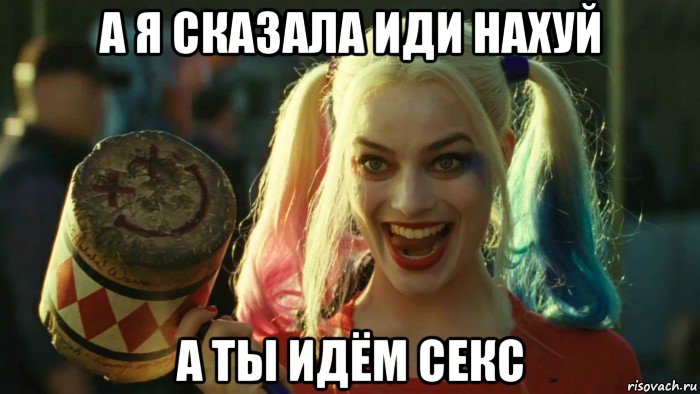 а я сказала иди нахуй а ты идём секс, Мем    Harley quinn