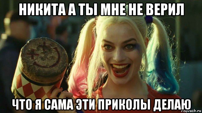 никита а ты мне не верил что я сама эти приколы делаю, Мем    Harley quinn