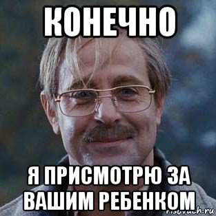 конечно я присмотрю за вашим ребенком