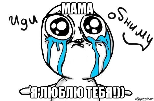 мама я люблю тебя!))
