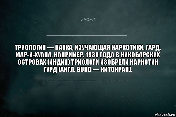 Триология — наука, изучающая наркотики. Гард, мар-и-хуана, например. 1938 года в Никобарских островах (Индия) триологи изобрели наркотик гурд (англ. gurd — китокран)., Комикс Игра Слов