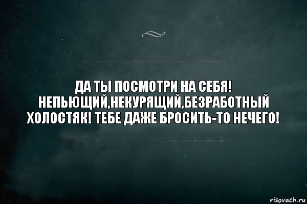 ДА ТЫ ПОСМОТРИ НА СЕБЯ! НЕПЬЮЩИЙ,НЕКУРЯЩИЙ,БЕЗРАБОТНЫЙ ХОЛОСТЯК! ТЕБЕ ДАЖЕ БРОСИТЬ-ТО НЕЧЕГО!, Комикс Игра Слов