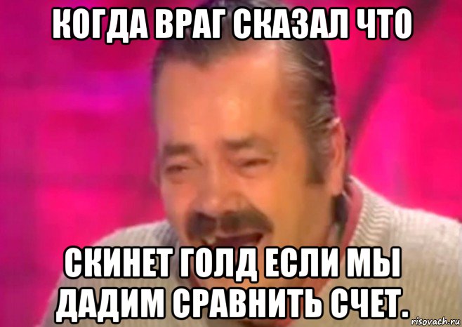 когда враг сказал что скинет голд если мы дадим сравнить счет., Мем  Испанец