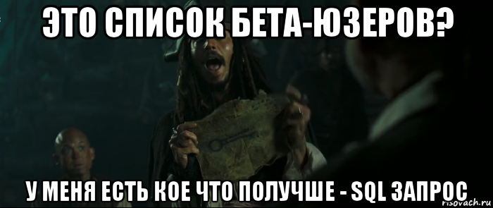 это список бета-юзеров? у меня есть кое что получше - sql запрос, Мем Капитан Джек Воробей и изображение ключа