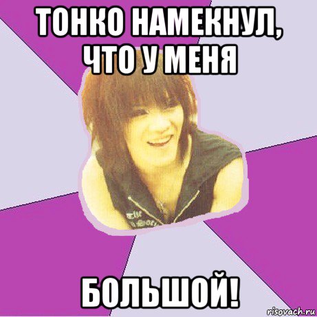 тонко намекнул, что у меня большой!