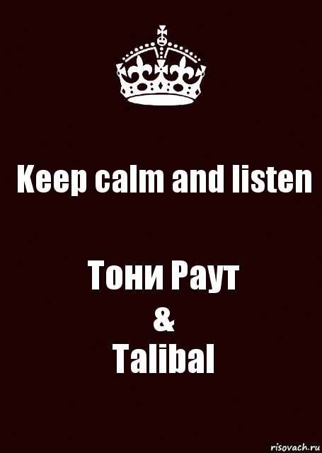 Keep calm and listen Тони Раут
&
Talibal