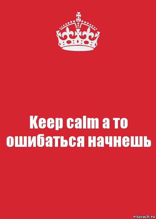 Keep calm а то ошибаться начнешь