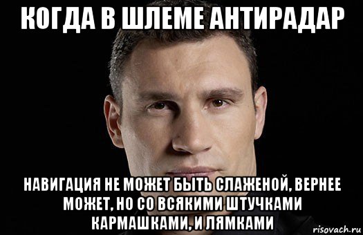 когда в шлеме антирадар навигация не может быть слаженой, вернее может, но со всякими штучками кармашками, и лямками, Мем Кличко