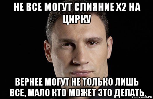 не все могут слияние х2 на цирку вернее могут не только лишь все, мало кто может это делать, Мем Кличко