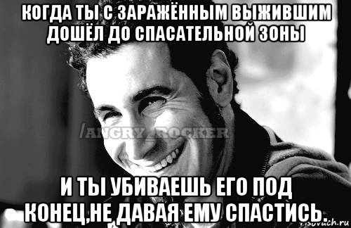 когда ты с заражённым выжившим дошёл до спасательной зоны и ты убиваешь его под конец,не давая ему спастись., Мем Когда кто-то говорит