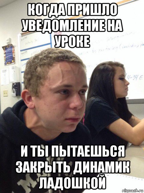 когда пришло уведомление на уроке и ты пытаешься закрыть динамик ладошкой