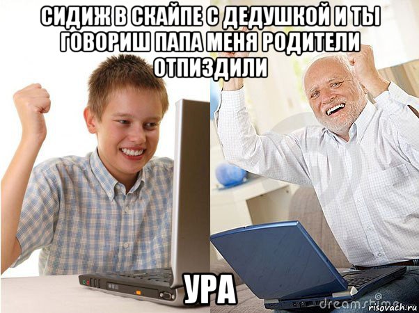 сидиж в скайпе с дедушкой и ты говориш папа меня родители отпиздили ура, Мем   Когда с дедом