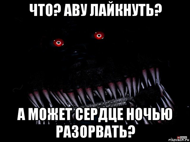 что? аву лайкнуть? а может сердце ночью разорвать?, Мем Кошмар фнаф