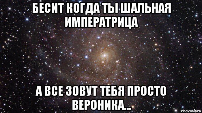 бесит когда ты шальная императрица а все зовут тебя просто вероника..., Мем  Космос (офигенно)