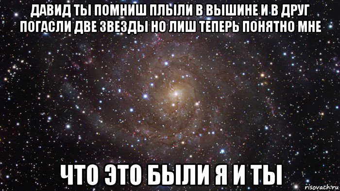 давид ты помниш плыли в вышине и в друг погасли две звезды но лиш теперь понятно мне что это были я и ты, Мем  Космос (офигенно)