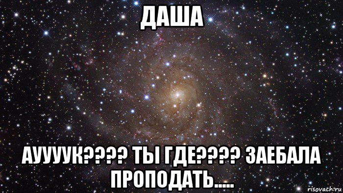 даша ауууук???? ты где???? заебала проподать....., Мем  Космос (офигенно)