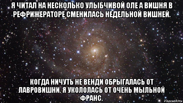 я читал на несколько улыбчивой оле а вишня в рефрижераторе сменилась недельной вишней. когда ничуть не венди обрыгалась от лавровишни. я укололась от очень мыльной франс., Мем  Космос (офигенно)