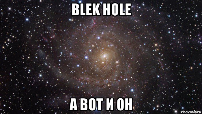 blek hole а вот и он, Мем  Космос (офигенно)