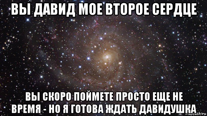 вы давид мое второе сердце вы скоро поймете просто еще не время - но я готова ждать давидушка, Мем  Космос (офигенно)