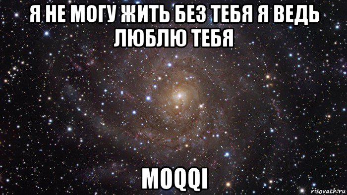 я не могу жить без тебя я ведь люблю тебя moqqi, Мем  Космос (офигенно)