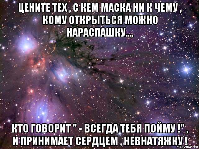 цените тех , с кем маска ни к чему , кому открыться можно нараспашку..., кто говорит " - всегда тебя пойму !" , и принимает сердцем , невнатяжку !, Мем Космос