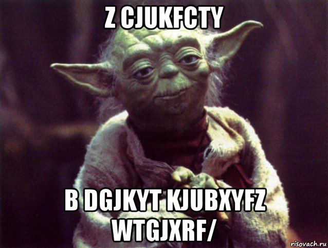 z cjukfcty b dgjkyt kjubxyfz wtgjxrf/, Мем Мудрость Йоды