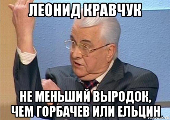 леонид кравчук не меньший выродок, чем горбачев или ельцин