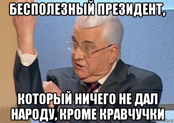 бесполезный президент, который ничего не дал народу, кроме кравчучки