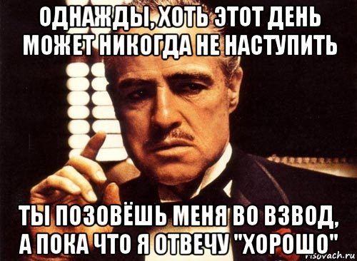 однажды, хоть этот день может никогда не наступить ты позовёшь меня во взвод, а пока что я отвечу "хорошо", Мем крестный отец