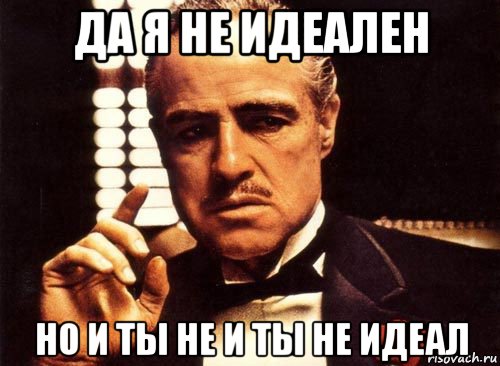 да я не идеален но и ты не и ты не идеал, Мем крестный отец