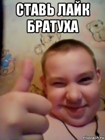 ставь лайк братуха 