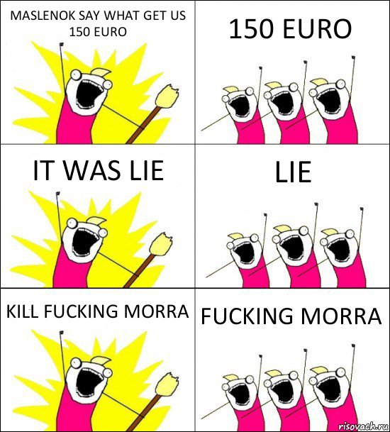 MASLENOK SAY WHAT GET US 150 EURO 150 EURO IT WAS LIE LIE KILL FUCKING MORRA FUCKING MORRA