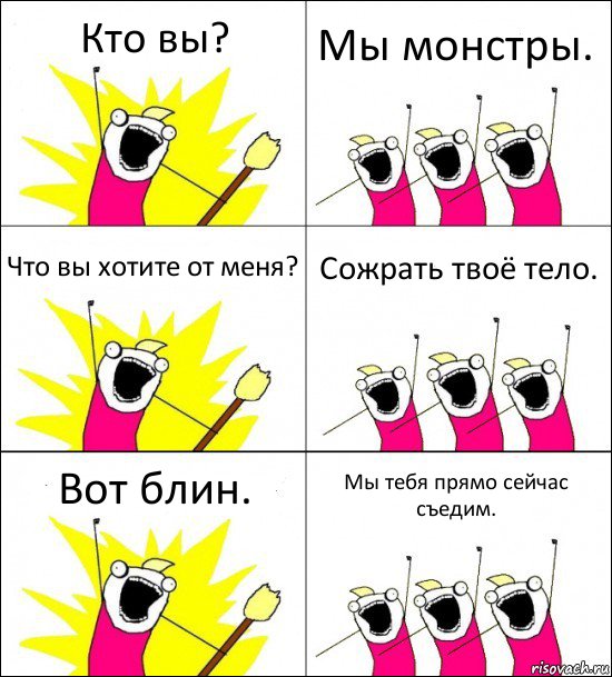 Кто вы? Мы монстры. Что вы хотите от меня? Сожрать твоё тело. Вот блин. Мы тебя прямо сейчас съедим.