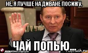 не, я лучше на диване посижу, чай попью..., Мем Кучма