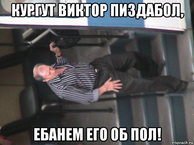 кургут виктор пиздабол, ебанем его об пол!, Мем КУРГУТ ВИКТОР ПИЗДАБОЛ