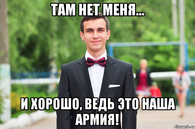 там нет меня... и хорошо, ведь это наша армия!