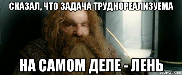 сказал, что задача труднореализуема на самом деле - лень