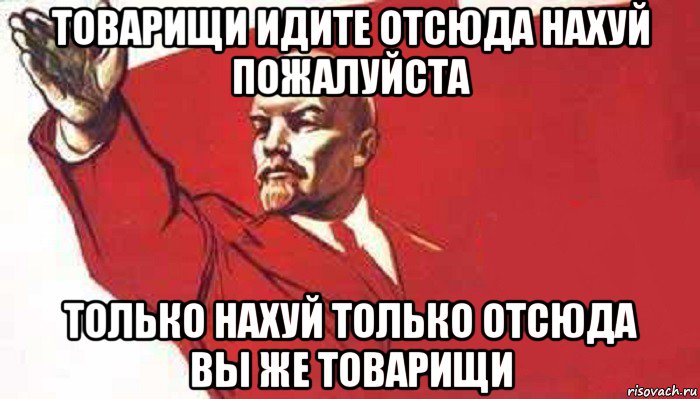 товарищи идите отсюда нахуй пожалуйста только нахуй только отсюда вы же товарищи, Мем Ленин скандирует