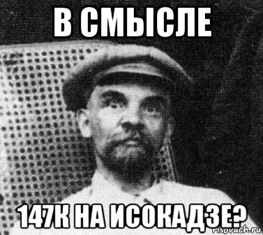 в смысле 147к на исокадзе?, Мем   Ленин удивлен