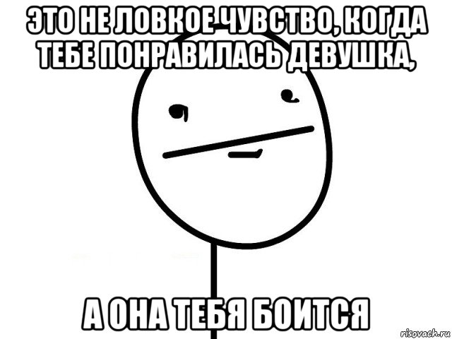 это не ловкое чувство, когда тебе понравилась девушка, а она тебя боится, Мем Покерфэйс