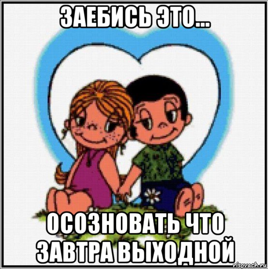 заебись это... осозновать что завтра выходной, Мем Love is