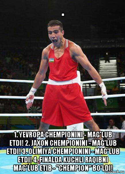 . 1. yevropa chempionini - mag'lub etdi! 2. jaxon chempionini - mag'lub etdi! 3. olimiya chempionini - mag'lub etdi! 4. finalda kuchli raqibni mag'lub etib - "chempion" bo'ldi!